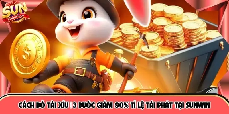 Cách Bỏ Tài Xỉu | 3 Bước Giảm 90% Tỉ Lệ Tái Phát Tại SUNWIN