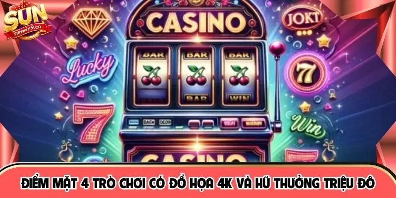 Điểm mặt 4 trò chơi có đồ họa 4K và hũ thưởng triệu đô