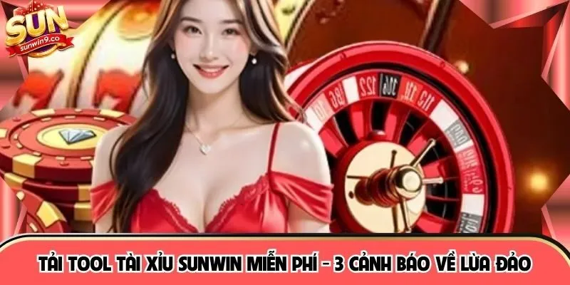 Tải Tool Tài Xỉu Sunwin Miễn Phí - 3 Cảnh Báo Về Lừa Đảo