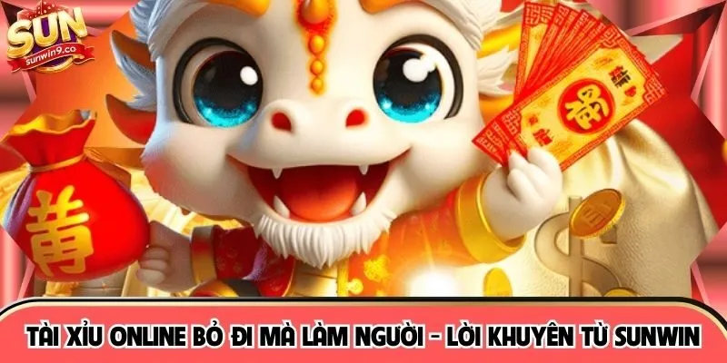 Tài Xỉu Online Bỏ Đi Mà Làm Người - Lời Khuyên Từ SUNWIN